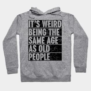 It's Weird Being The Same Age As Old People Hoodie